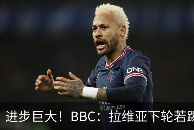 进步巨大！BBC：拉维亚下轮若踢60分钟 将创蓝军生涯连续出勤纪录